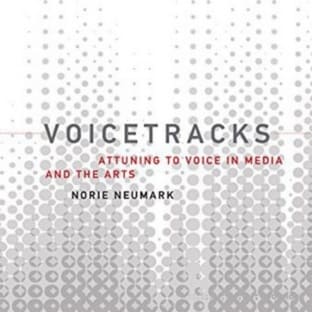 Voicetracks: Attuning to Voice in Media and the Arts (Leonardo Book Series)