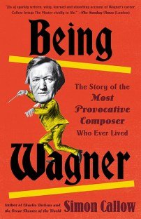 Being Wagner The Story of the Most Provocative Composer Who Ever Lived
