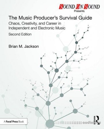 The Music Producer's Survival Guide Chaos, Creativity, and Career in Independent and Electronic Music, Second Edition