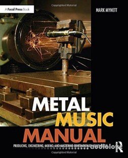 Metal Music Manual Producing, Engineering, Mixing, and Mastering Contemporary Heavy Music
