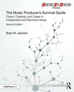 The Music Producer's Survival Guide Chaos, Creativity, and Career in Independent and Electronic Music, Second Edition