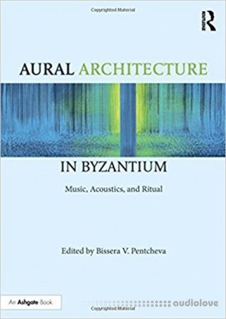 Aural Architecture in Byzantium Music, Acoustics, and Ritual