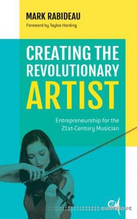 Creating the Revolutionary Artist : Entrepreneurship for the 21st-Century Musician