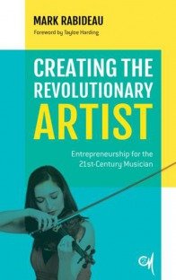 Creating the Revolutionary Artist : Entrepreneurship for the 21st-Century Musician
