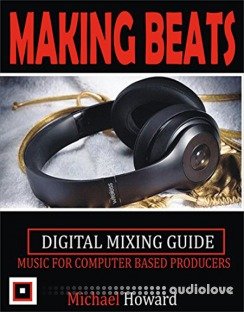 Creating Beats: Music for Computer Aided Producers Digital Mixing Guide