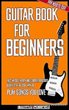 Guitar Book for Beginners: Easy Music Theory and Guitar Exercises. Quick Step-By-Step Way to Play Songs You Love