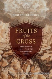 Fruits of the Cross Passiontide Music Theater in Habsburg Vienna