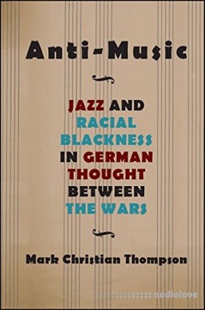 Anti-Music: Jazz and Racial Blackness in German Thought between the Wars