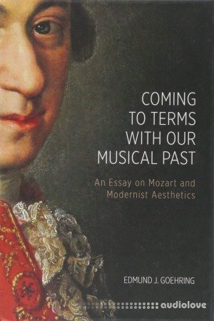 Coming to Terms with Our Musical Past: An Essay on Mozart and Modernist Aesthetics