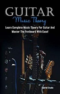 Guitar Music Theory: Learn Complete Music Theory For Guitar And Master The Fretboard With Ease!