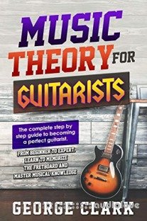 MUSIC THEORY FOR GUITARISTS: The complete step-by-step guide to becoming a perfect guitarist. From beginner to expert