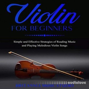 Violin for Beginners: Simple and Effective Strategies of Reading Music and Playing Melodious Violin Songs