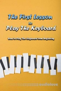 The First Lesson to Play The Keyboard: How to Play The Keyboard from Beginning: How To Play Keyboard Book