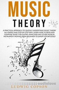 Music Theory: A Practical Approach to Quickly Understand the Theory in a Step-By-Step Way. Learn How to Read And Compose Melody