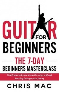 Guitar for Beginners - The 7-day Beginner’s Masterclass: Teach yourself your favorite songs not learning boring music theory