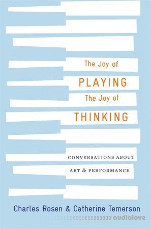 The Joy of Playing, the Joy of Thinking by Charles Rosen