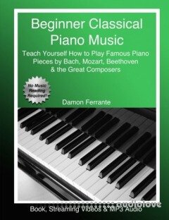 Beginner Classical Piano Music: Teach Yourself How to Play Famous Piano Pieces by Bach, Mozart, Beethoven & the Great Composers
