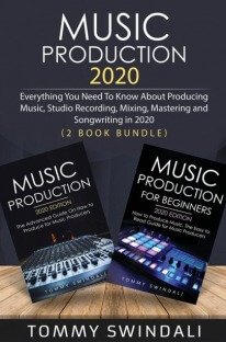 Music Production 2020: Everything You Need To Know About Producing Music, Studio Recording, Mixing, Mastering and Songwriting in 2020