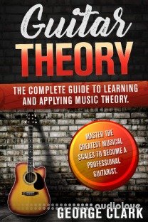 GUITAR THEORY: The complete guide to learning and applying music theory