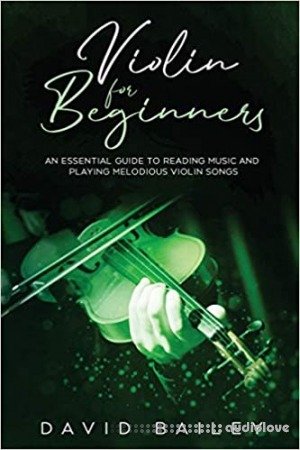 Violin for Beginners: An Essential Guide to Reading Music and Playing Melodious Violin Songs