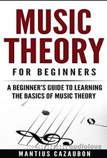 Music Theory For Beginners: A Beginner’s Guide To Learning The Basics Of Music Theory