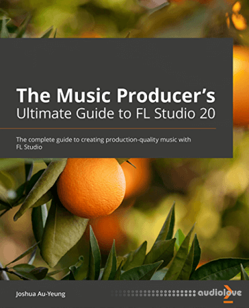 The Music Producer's Ultimate Guide to FL Studio 20: Create production-quality music with FL Studio