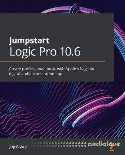 Jumpstart Logic Pro 10.6: Create professional music with Apple’s flagship digital audio workstation app