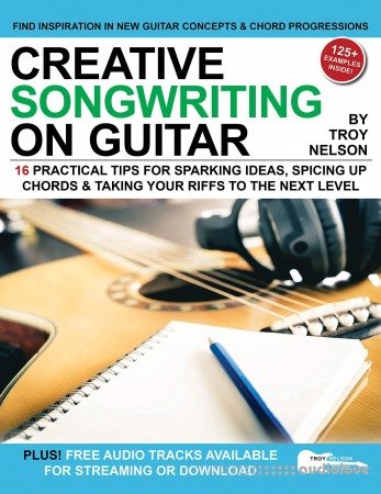 Creative Songwriting on Guitar: 16 Practical Tips for Sparking Ideas, Spicing up Chords & Taking Your Riffs to the Next Level