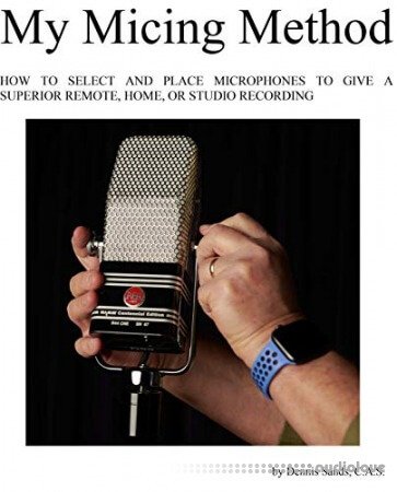 My Micing Method: How to Select and Place Microphones to Give a Superior Remote, Home, and Studio Recording