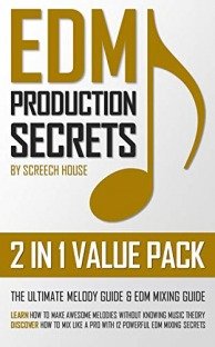 Edm Production Secrets (2 in 1 Value Pack): The Ultimate Melody Guide and EDM Mixing Guide (How to Make Awesome Melodies Without Knowing Music Theory and How to Mix Like a Pro With 12 EDM Mixing Secrets)