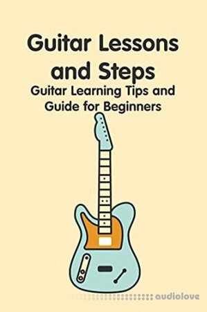 Guitar Lessons and Steps: Guitar Learning Tips and Guide for Beginners: How to Play Guitar