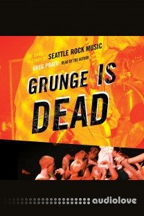 Grunge Is Dead: The Oral History of Seattle Rock Music [Audiobook]