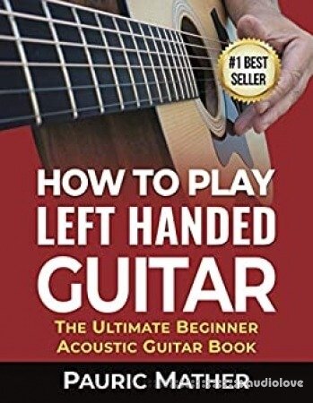 How To Play Left Handed Guitar: The Ultimate Beginner Acoustic Guitar Book