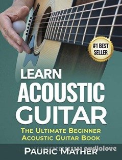 Learn Acoustic Guitar: The Ultimate Beginner Acoustic Guitar Book