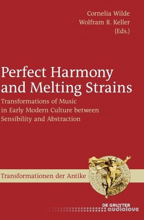 Perfect Harmony and Melting Strains: Transformations of Music in Early Modern Culture Between Sensibility and Abstractio