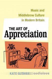 The Art of Appreciation: Music and Middlebrow Culture in Modern Britain