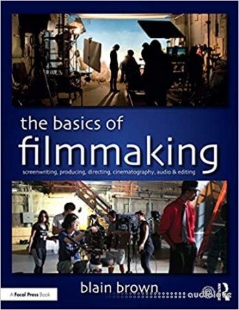 The Basics of Filmmaking: Screenwriting, Producing, Directing, Cinematography, Audio, &amp; Editing