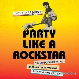 Party Like a Rockstar: The Crazy, Coincidental, Hard-Luck, and Harmonious Life of a Songwriter [Audiobook]