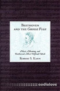 Beethoven and the Grosse Fuge: Music, Meaning, and Beethoven's Most Difficult Work