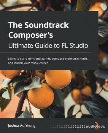 The Soundtrack Composer's Ultimate Guide to FL Studio: Learn to score films and games compose orchestral music