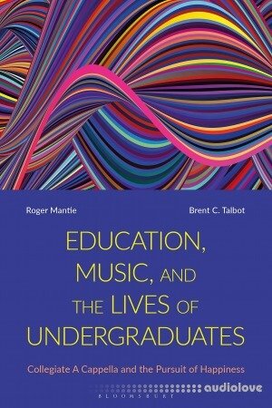 Education Music and the Lives of Undergraduates: Collegiate A Cappella and the Pursuit of Happiness