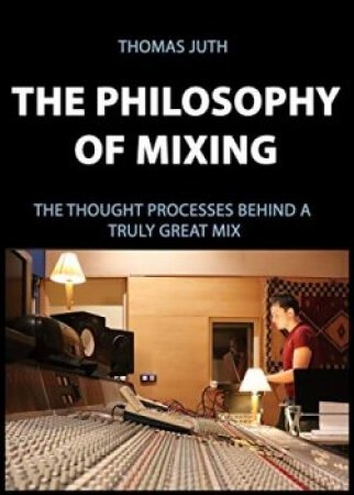Thomas Juth The Philosophy of Mixing (The Art Of Mixing Book 1)