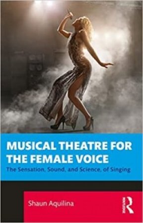 Shaun Aquilina Musical Theatre for the Female Voice The Sensation Sound and Science of Singing