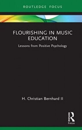 H. Christian Bernhard Flourishing in Music Education Lessons from Positive Psychology