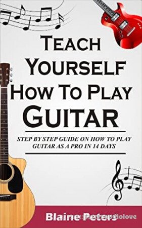 Teach Yourself How To Play Guitar: Step By Step Guide On How To Play Guitar Like A Pro In 14 Days