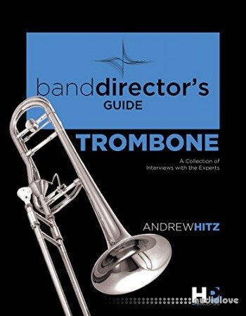 A Band Director's Guide to Everything Trombone: A Collection of Interviews with the Experts