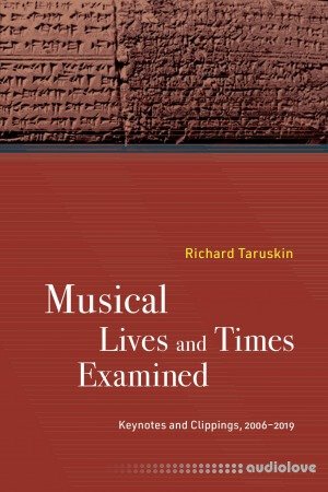 Musical Lives and Times Examined: Keynotes and Clippings 2006–2019