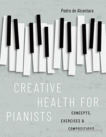Creative Health for Pianists: Concepts Exercises & Compositions