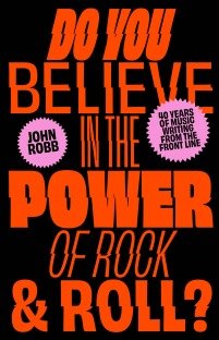 Do You Believe in the Power of Rock & Roll?: Forty Years of Music Writing From the Frontline