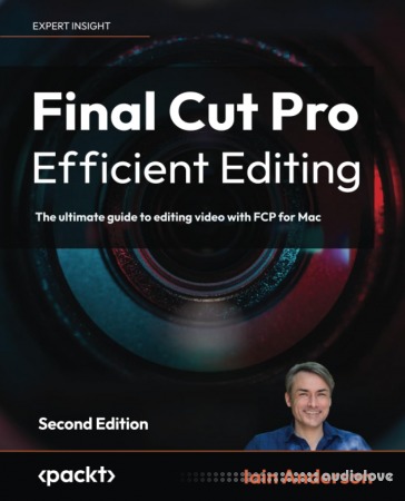 Final Cut Pro Efficient Editing: The ultimate guide to editing video with FCP for Mac, 2nd Edition